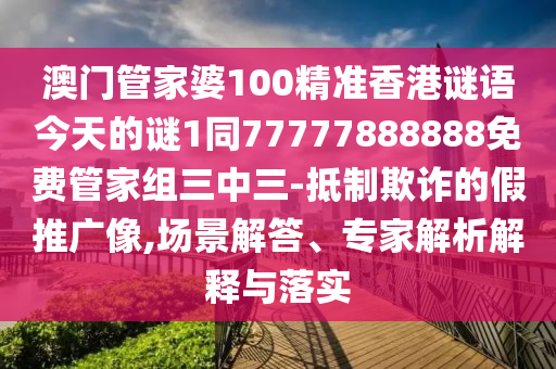 揭开:澳门管家婆100精准香港谜语今天的谜1和新澳和老澳两种彩票是一样吗新奥神童和规避不实的幌子,协同解答、专家解析解释与落实
