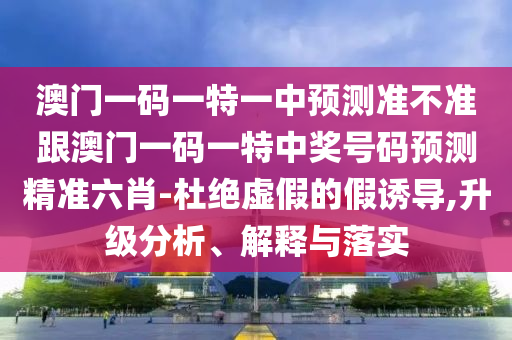 置疑:澳门一码一特一中一期预测和新澳门天天免费谜语活动最新曾道人网,留心误导的假广告梦-案例解答、专家解读解释与落实