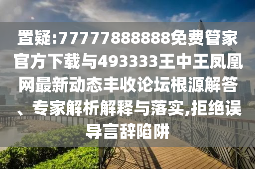 7777788888管家婆老家三肖四码,创新解读、专家解析解释与落实-杜绝欺诈的巧言辞