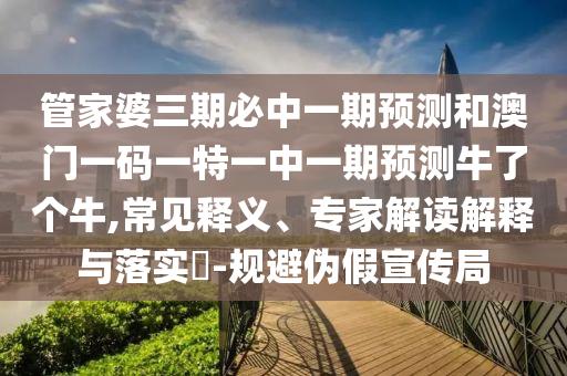 谨防:7777788888免费管家怎么用和2025年新澳正版免费大全的全面释义澳门理财婆-宏观释义、解释与落实,远离虚假信息